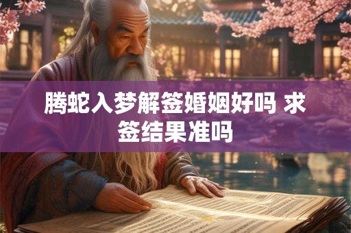 腾蛇入梦解签婚姻好吗 求签结果准吗