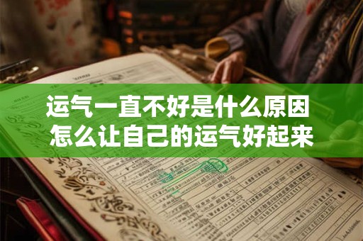 运气一直不好是什么原因 怎么让自己的运气好起来