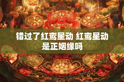 错过了红鸾星动 红鸾星动是正姻缘吗