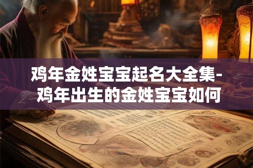 详细阅读:鸡年金姓宝宝起名大全集- 鸡年出生的金姓宝宝如何起名 鸡年金姓宝宝起名大全集- 鸡年出生的金姓宝宝如何起名