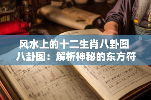 风水上的十二生肖八卦图 八卦图：解析神秘的东方符号