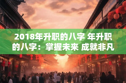 2018年升职的八字 年升职的八字：掌握未来 成就非凡