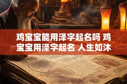鸡宝宝能用泽字起名吗 鸡宝宝用泽字起名 人生如沐春风
