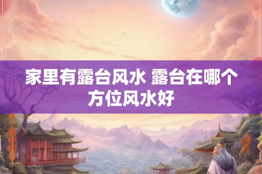 家里有露台风水 露台在哪个方位风水好 家里有露台风水 露台在哪个方位风水好