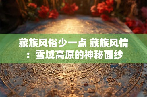 藏族风俗少一点 藏族风情：雪域高原的神秘面纱