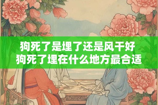 狗死了是埋了还是风干好 狗死了埋在什么地方最合适