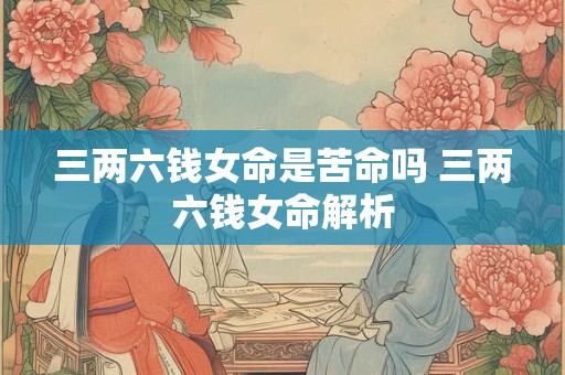 三两六钱女命是苦命吗 三两六钱女命解析