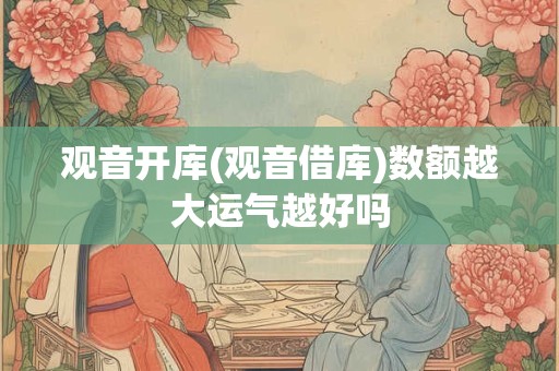 观音开库(观音借库)数额越大运气越好吗