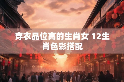穿衣品位高的生肖女 12生肖色彩搭配