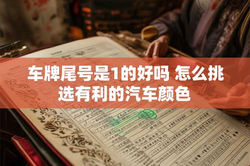 车牌尾号是1的好吗 怎么挑选有利的汽车颜色