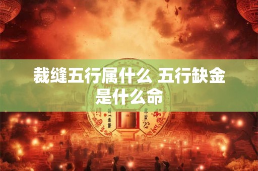 裁缝五行属什么 五行缺金是什么命