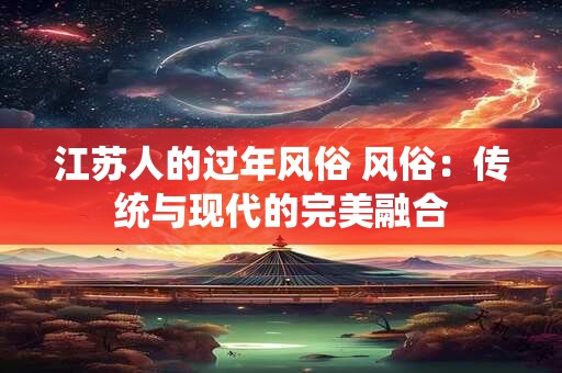 江苏人的过年风俗 风俗：传统与现代的完美融合