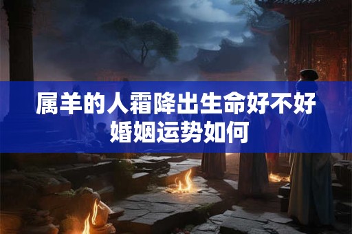 属羊的人霜降出生命好不好 婚姻运势如何