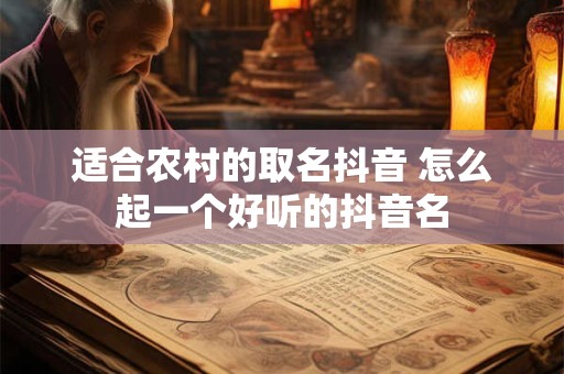 适合农村的取名抖音 怎么起一个好听的抖音名
