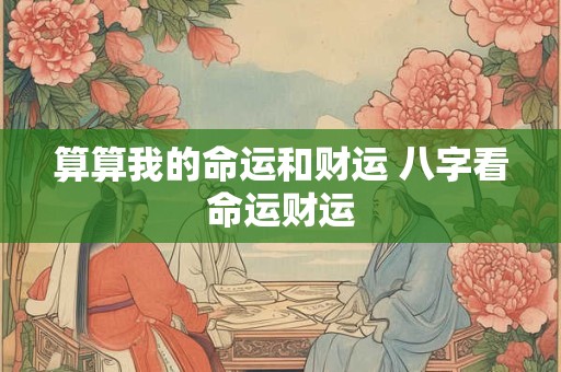 算算我的命运和财运 八字看命运财运