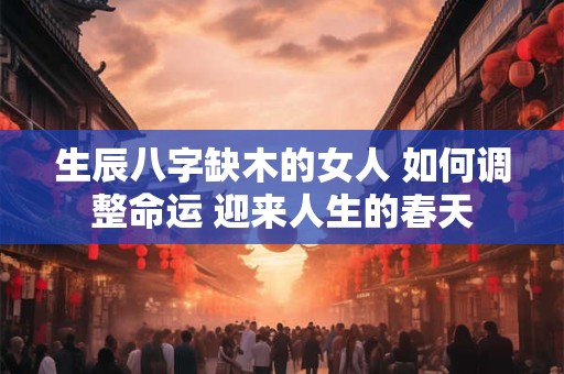 生辰八字缺木的女人 如何调整命运 迎来人生的春天