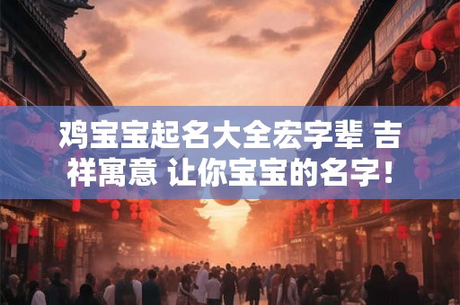 鸡宝宝起名大全宏字辈 吉祥寓意 让你宝宝的名字！