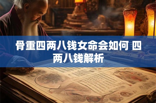 骨重四两八钱女命会如何 四两八钱解析