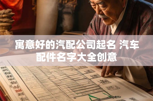寓意好的汽配公司起名 汽车配件名字大全创意