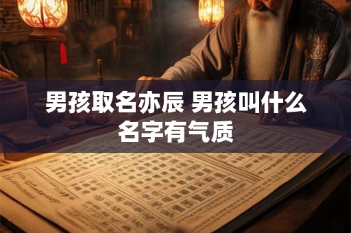 男孩取名亦辰 男孩叫什么名字有气质