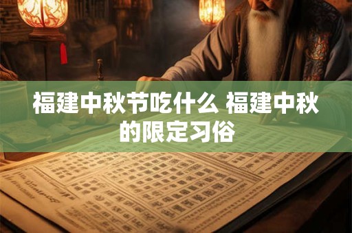 福建中秋节吃什么 福建中秋的限定习俗
