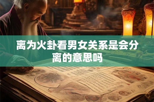 离为火卦看男女关系是会分离的意思吗