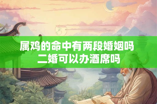 属鸡的命中有两段婚姻吗 二婚可以办酒席吗