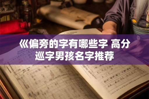 巛偏旁的字有哪些字 高分巡字男孩名字推荐