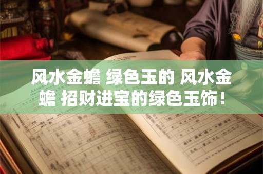 风水金蟾 绿色玉的 风水金蟾 招财进宝的绿色玉饰！