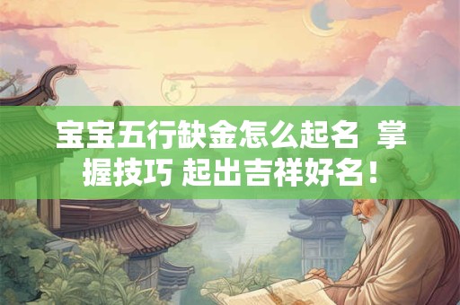 宝宝五行缺金怎么起名  掌握技巧 起出吉祥好名！