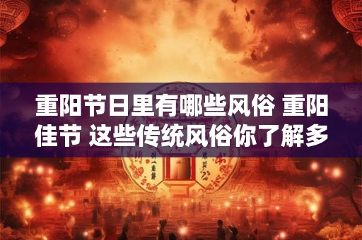 重阳节日里有哪些风俗 重阳佳节 这些传统风俗你了解多少
