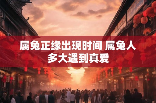 属兔正缘出现时间 属兔人多大遇到真爱