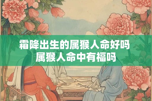 霜降出生的属猴人命好吗 属猴人命中有福吗