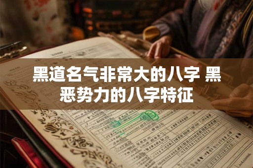 黑道名气非常大的八字 黑恶势力的八字特征 黑道名气非常大的八字 黑恶势力的八字特征