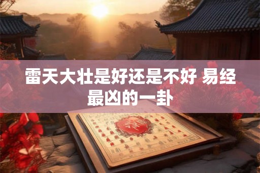 雷天大壮是好还是不好 易经最凶的一卦