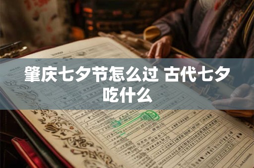肇庆七夕节怎么过 古代七夕吃什么