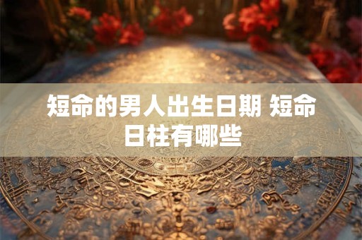 短命的男人出生日期 短命日柱有哪些
