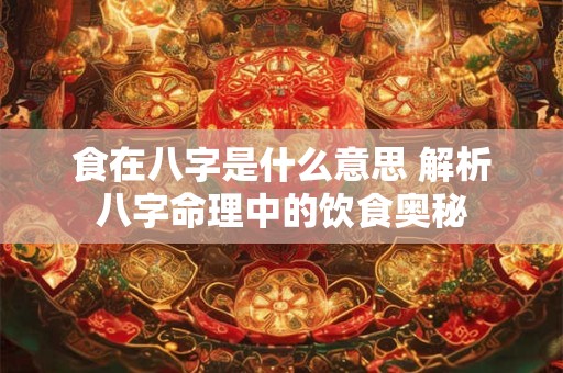 食在八字是什么意思 解析八字命理中的饮食奥秘