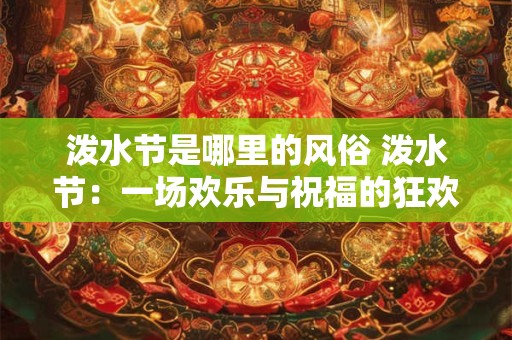 泼水节是哪里的风俗 泼水节：一场欢乐与祝福的狂欢盛宴
