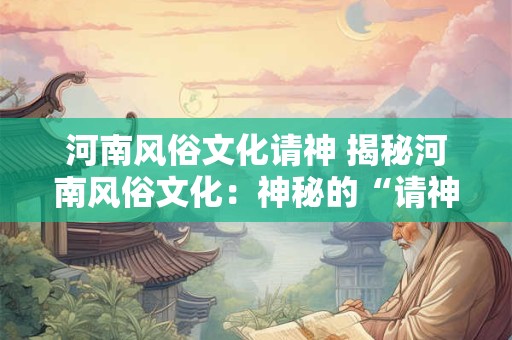 河南风俗文化请神 揭秘河南风俗文化：神秘的“请神”仪式