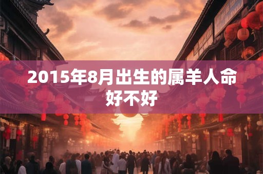 2015年8月出生的属羊人命好不好