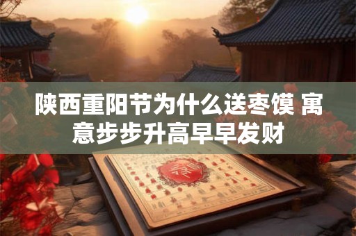 陕西重阳节为什么送枣馍 寓意步步升高早早发财