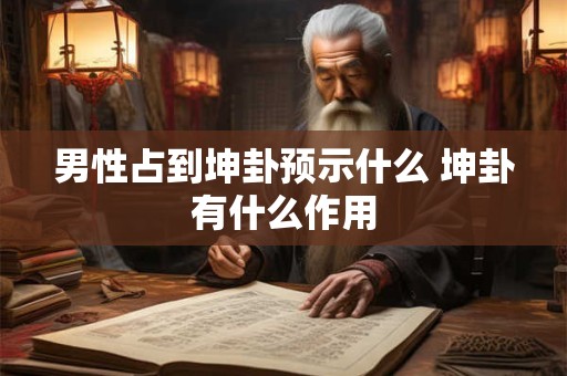 男性占到坤卦预示什么 坤卦有什么作用