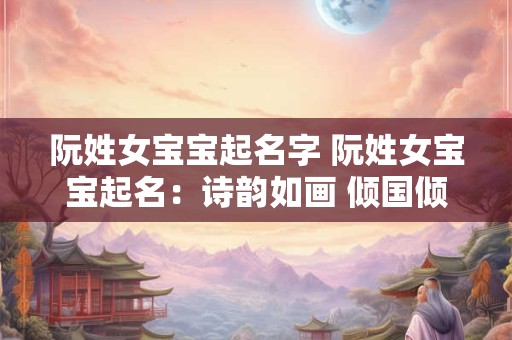 阮姓女宝宝起名字 阮姓女宝宝起名：诗韵如画 倾国倾城