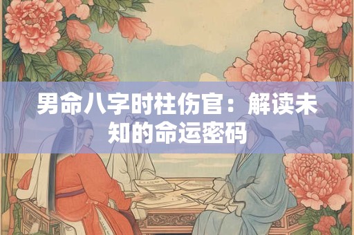 男命八字时柱伤官：解读未知的命运密码