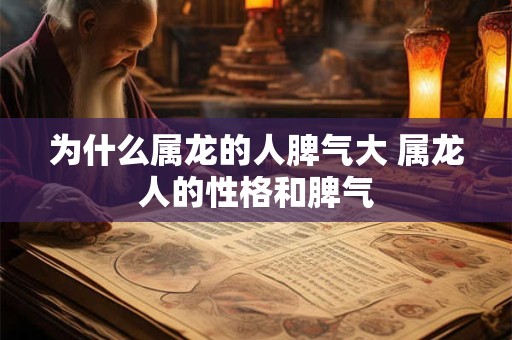 为什么属龙的人脾气大 属龙人的性格和脾气