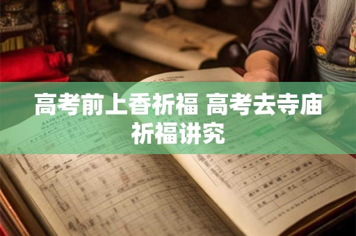 高考前上香祈福 高考去寺庙祈福讲究