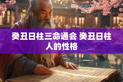 癸丑日柱三命通会 癸丑日柱人的性格