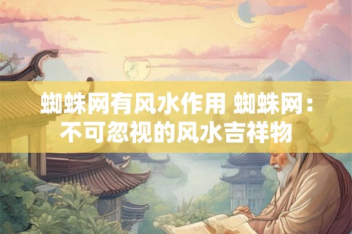 蜘蛛网有风水作用 蜘蛛网：不可忽视的风水吉祥物