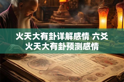 火天大有卦详解感情 六爻火天大有卦预测感情